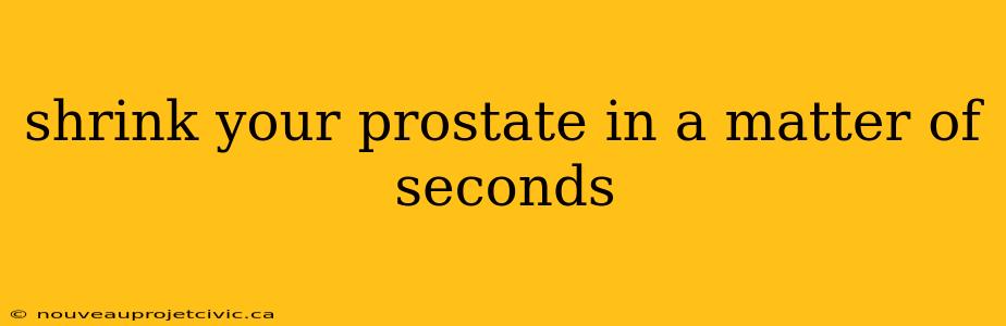 shrink your prostate in a matter of seconds