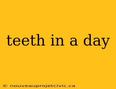 teeth in a day