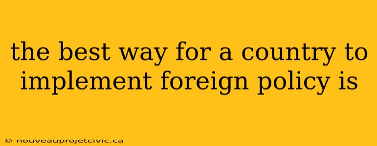 the best way for a country to implement foreign policy is