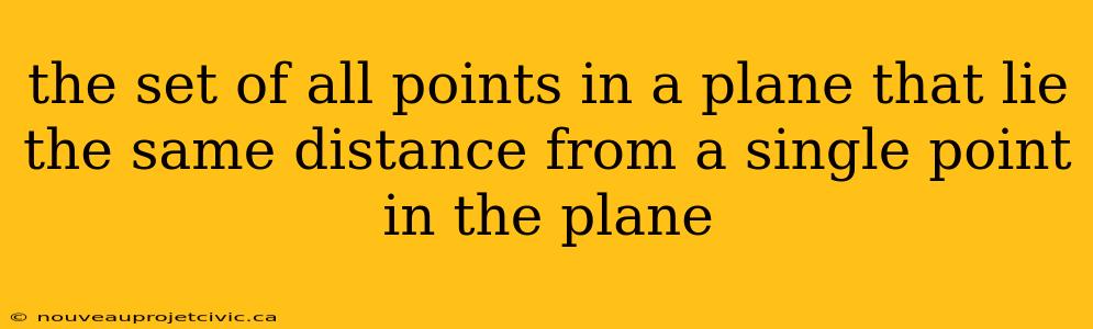 the set of all points in a plane that lie the same distance from a single point in the plane