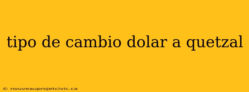 tipo de cambio dolar a quetzal