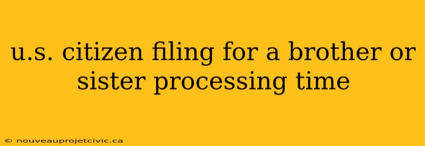 u.s. citizen filing for a brother or sister processing time