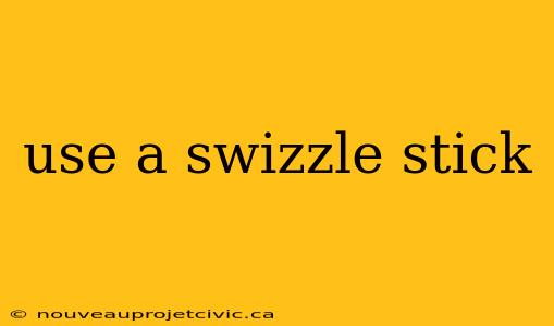 use a swizzle stick