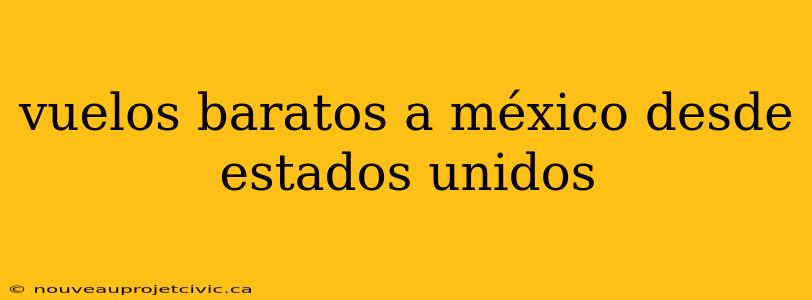 vuelos baratos a méxico desde estados unidos