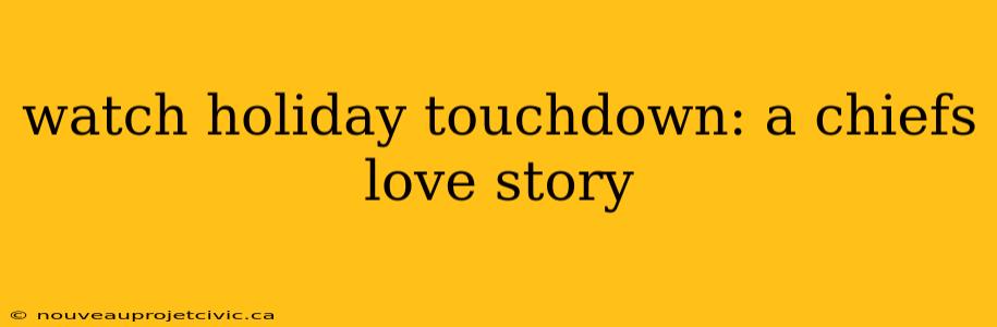 watch holiday touchdown: a chiefs love story