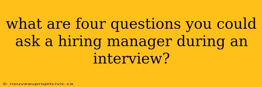 what are four questions you could ask a hiring manager during an interview?