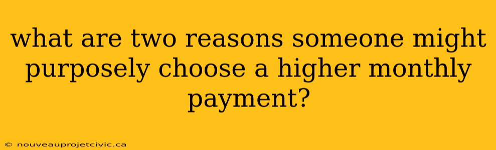 what are two reasons someone might purposely choose a higher monthly payment?