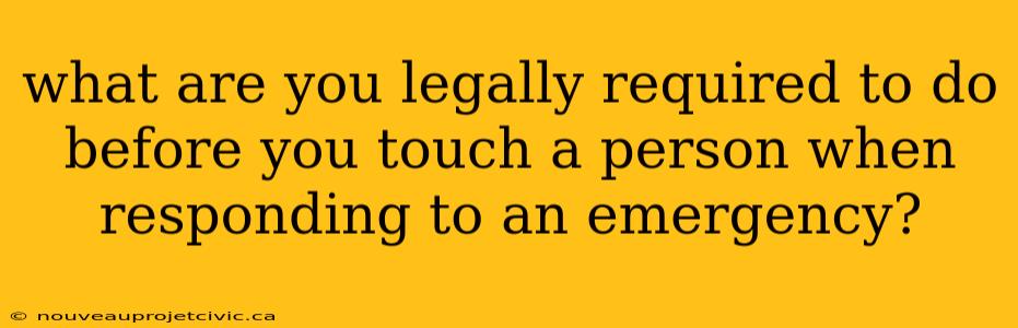 what are you legally required to do before you touch a person when responding to an emergency?