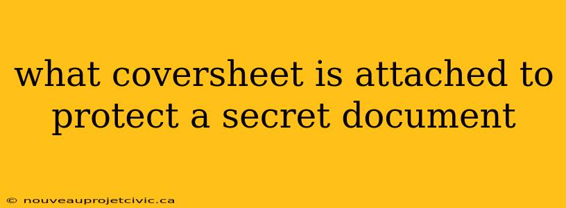 what coversheet is attached to protect a secret document