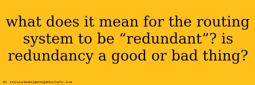 what does it mean for the routing system to be “redundant”? is redundancy a good or bad thing?