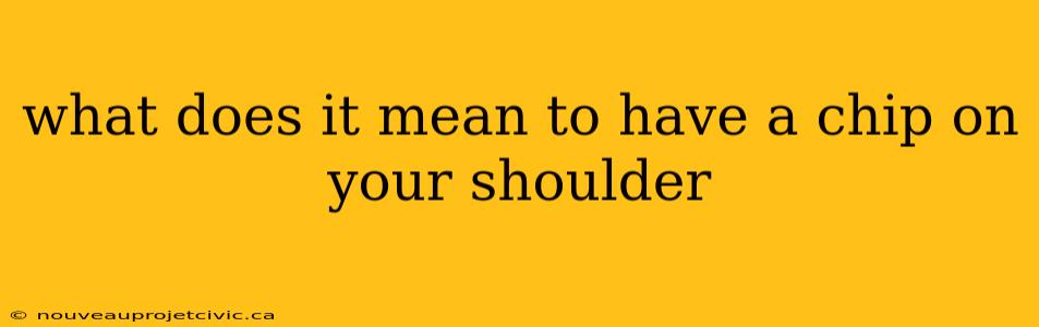 what does it mean to have a chip on your shoulder