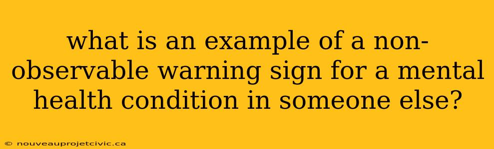 what is an example of a non-observable warning sign for a mental health condition in someone else?