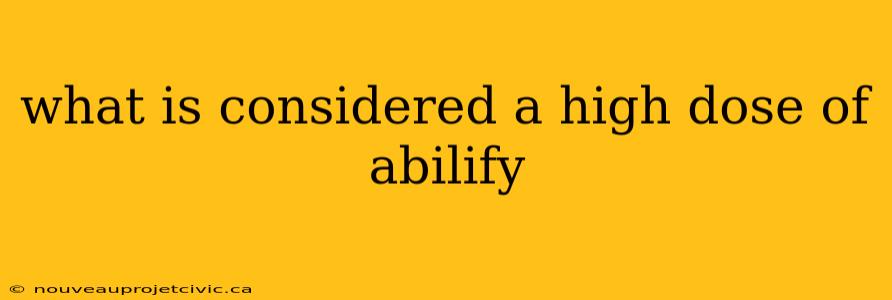 what is considered a high dose of abilify