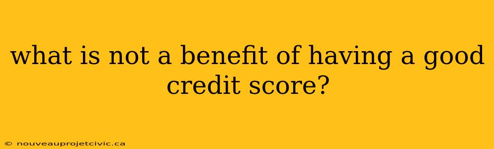 what is not a benefit of having a good credit score?