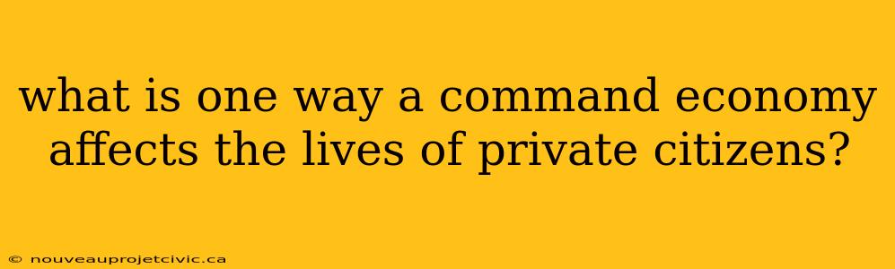 what is one way a command economy affects the lives of private citizens?