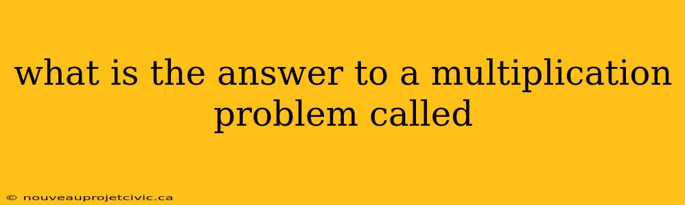 what is the answer to a multiplication problem called