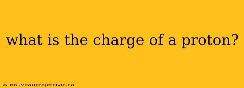 what is the charge of a proton?