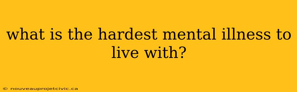 what is the hardest mental illness to live with?