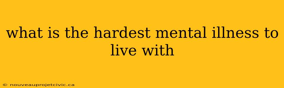 what is the hardest mental illness to live with