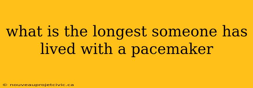 what is the longest someone has lived with a pacemaker