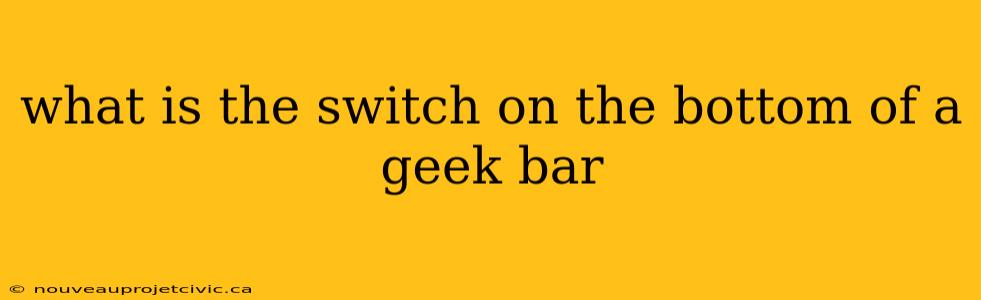 what is the switch on the bottom of a geek bar