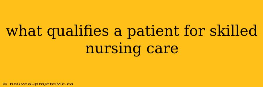 what qualifies a patient for skilled nursing care