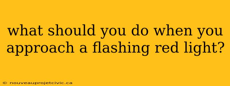 what should you do when you approach a flashing red light?