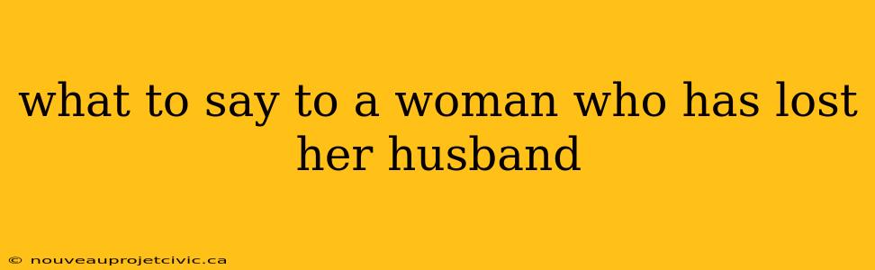 what to say to a woman who has lost her husband