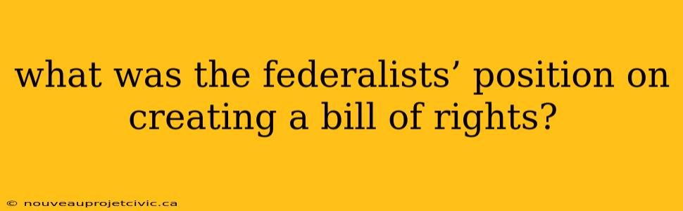 what was the federalists’ position on creating a bill of rights?