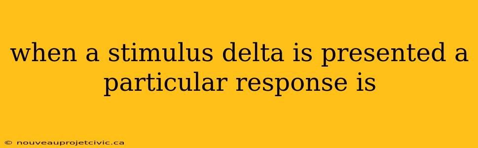 when a stimulus delta is presented a particular response is