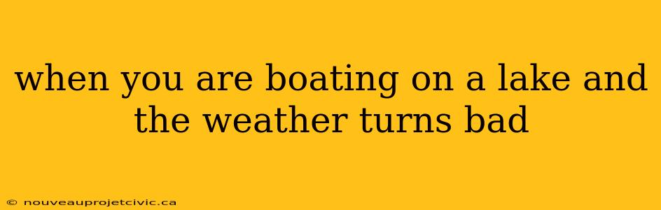 when you are boating on a lake and the weather turns bad