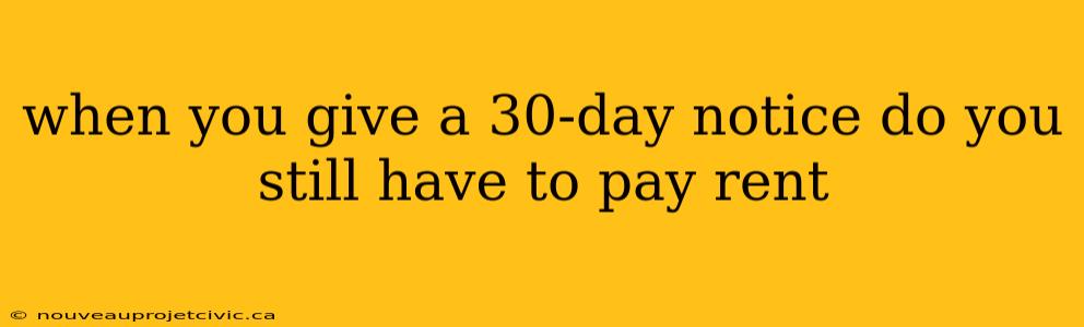 when you give a 30-day notice do you still have to pay rent