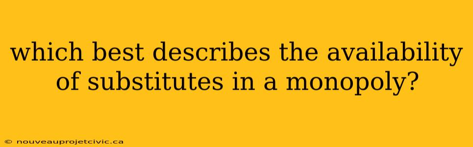 which best describes the availability of substitutes in a monopoly?