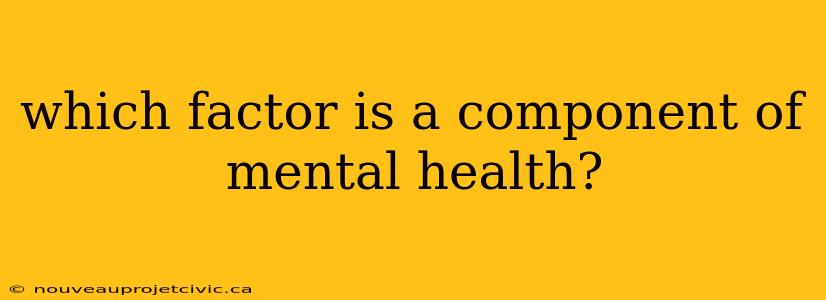 which factor is a component of mental health?