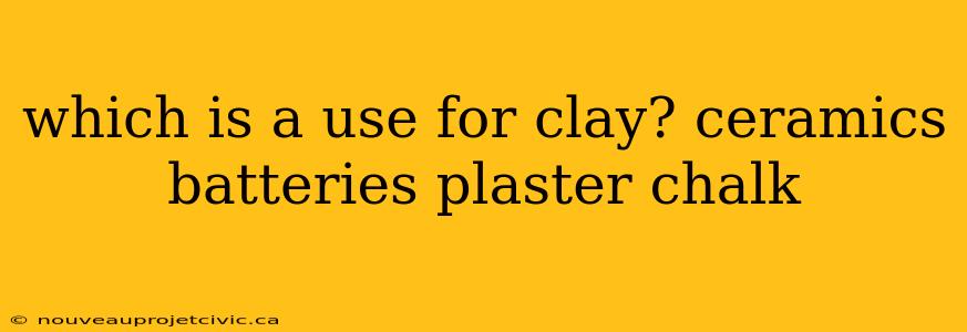 which is a use for clay? ceramics batteries plaster chalk