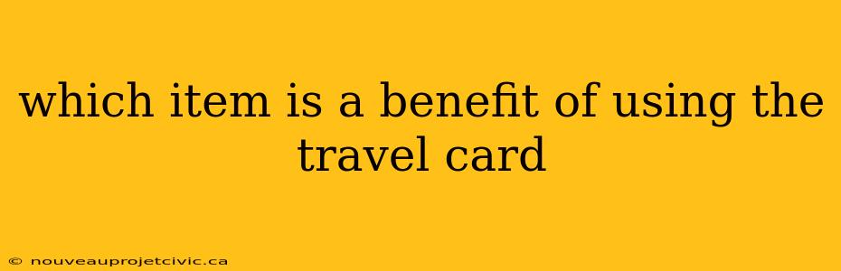 which item is a benefit of using the travel card