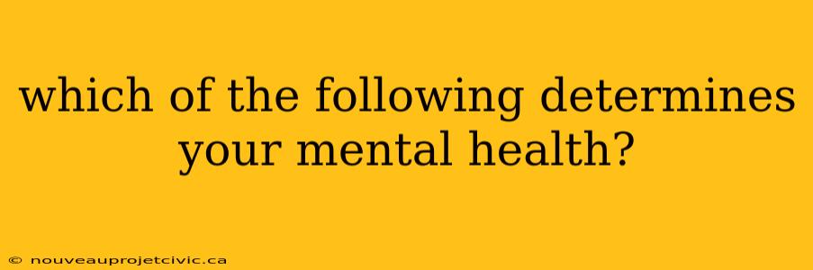 which of the following determines your mental health?