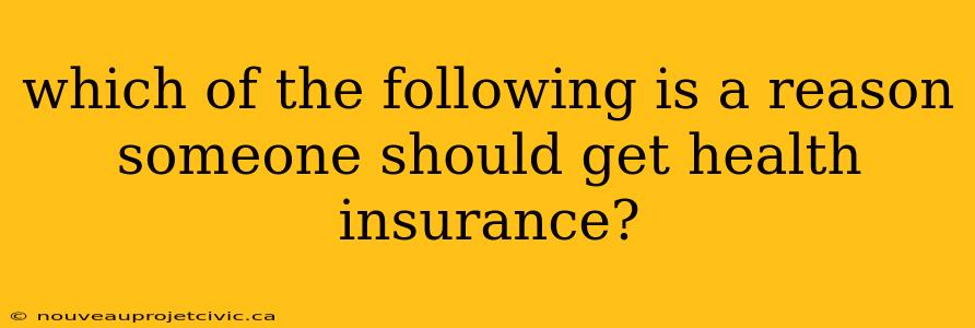 which of the following is a reason someone should get health insurance?