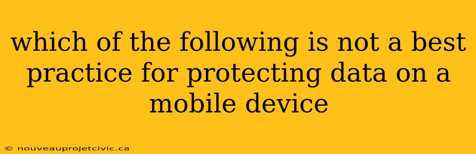 which of the following is not a best practice for protecting data on a mobile device