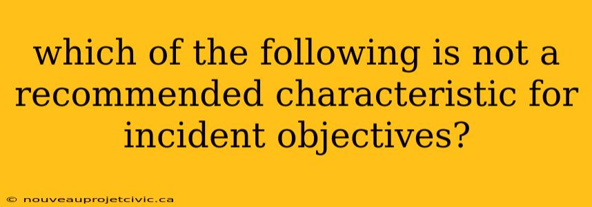 which of the following is not a recommended characteristic for incident objectives?