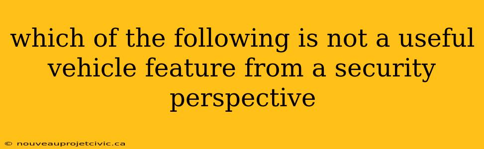 which of the following is not a useful vehicle feature from a security perspective