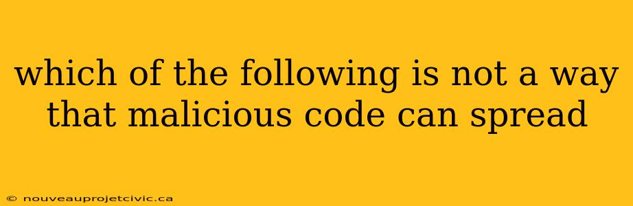 which of the following is not a way that malicious code can spread