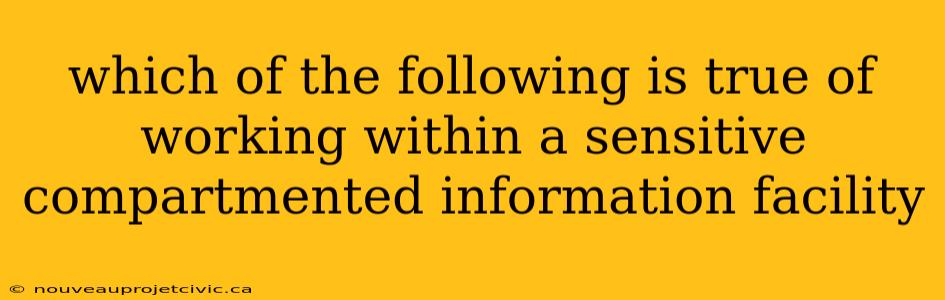 which of the following is true of working within a sensitive compartmented information facility