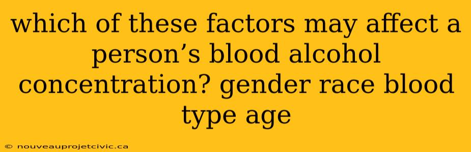 which of these factors may affect a person’s blood alcohol concentration? gender race blood type age