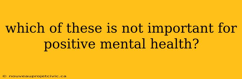 which of these is not important for positive mental health?