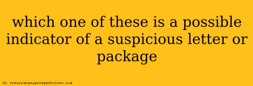 which one of these is a possible indicator of a suspicious letter or package