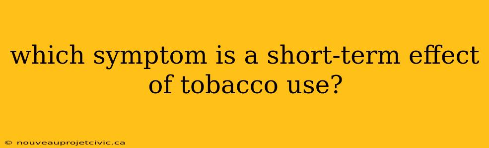 which symptom is a short-term effect of tobacco use?