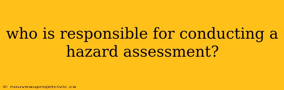 who is responsible for conducting a hazard assessment?