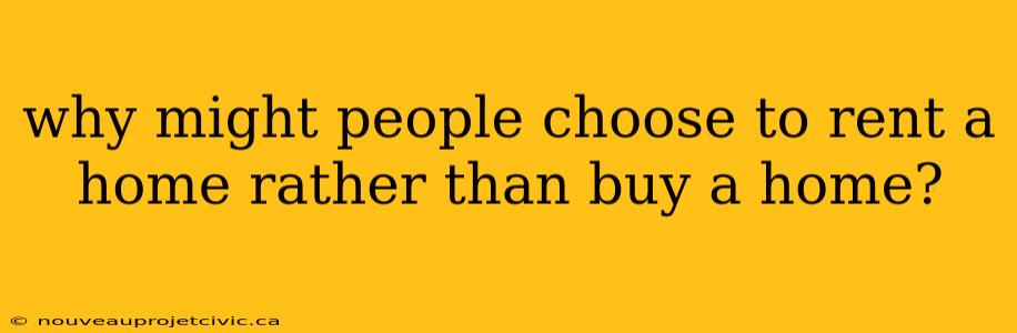 why might people choose to rent a home rather than buy a home?