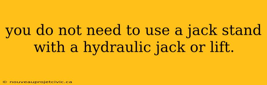 you do not need to use a jack stand with a hydraulic jack or lift.